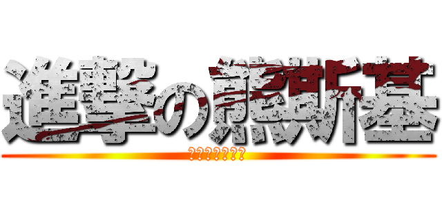 進撃の熊斯基 (不是熊斯基是桂)