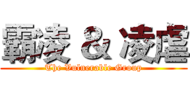 霸凌 ＆ 凌虐 (The Vulnerable Group)