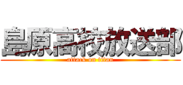 島原高校放送部 (attack on titan)