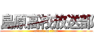 島原高校放送部 (attack on titan)