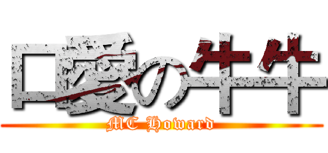 口愛の牛牛 (MC Howard)