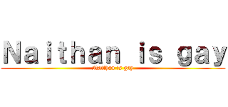 Ｎａｉｔｈａｎ ｉｓ ｇａｙ (Naithan is gay)
