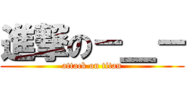 進撃の－＿－ (attack on titan)