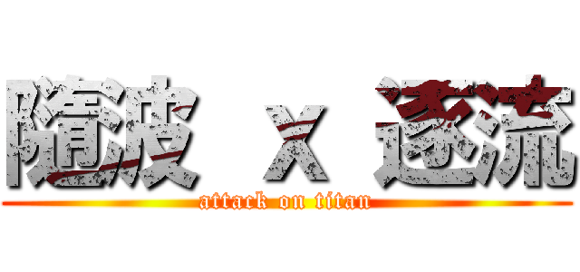 隨波 ｘ 逐流 (attack on titan)