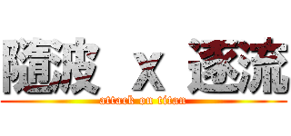 隨波 ｘ 逐流 (attack on titan)