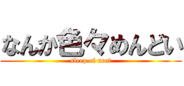 なんか色々めんどい (sleep of neat)
