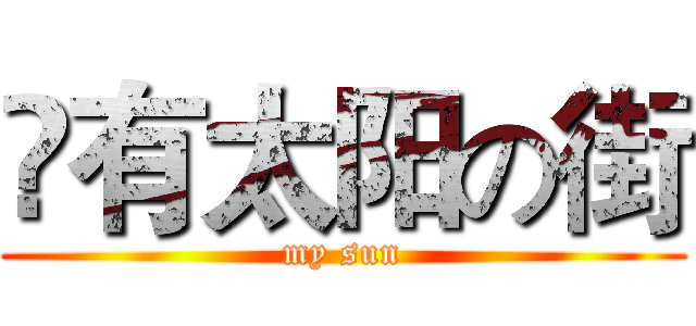 鬽有太阳の街 (my sun)