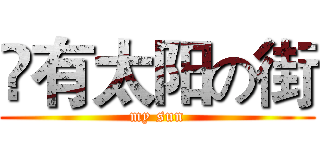 鬽有太阳の街 (my sun)