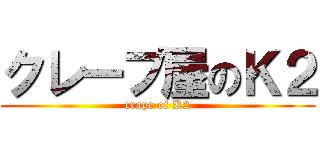 クレープ屋のＫ２ (crape of K2)