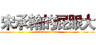宋承翰的屁眼大 (attack on titan)