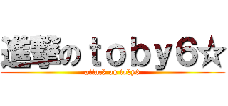 進撃のｔｏｂｙ６☆ (attack on toby6)