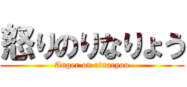 怒りのりなりょう (Anger on rinaryou)