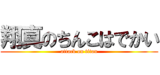 翔真のちんこはでかい (attack on titan)