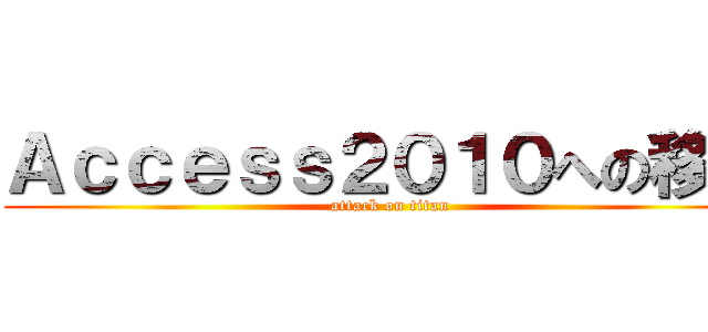Ａｃｃｅｓｓ２０１０への移行 (attack on titan)