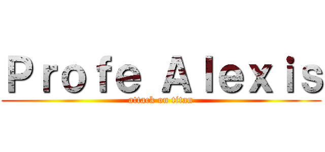 Ｐｒｏｆｅ Ａｌｅｘｉｓ (attack on titan)