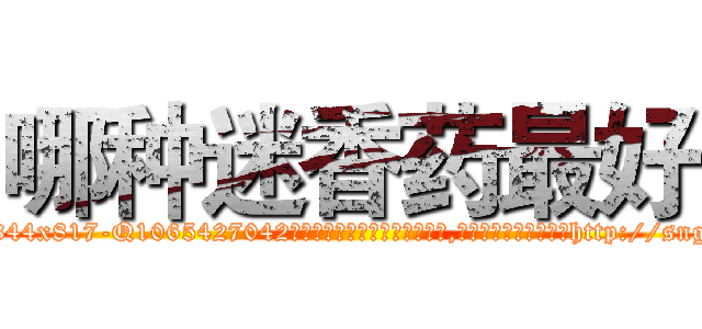 哪种迷香药最好 (哪种迷香药最好【电-151x68344x817-Q1065427042元吉药业】我们做的是长期生意,靠的是老客户长期支持http://sngk.net/RUZNya

参考消息网我们做的是长期生意,靠的是老客户长期支持也许我们早该意识到，就连鲍勃·霍斯金斯（金球奖戏剧类电影男主角 
)