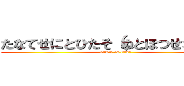 たなてせにとひたそ（ぬとほつせなかのか (attack on titan)