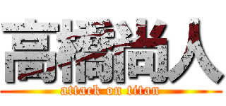 高橋尚人 (attack on titan)