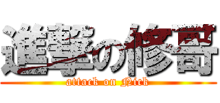 進撃の修哥 (attack on Nick)
