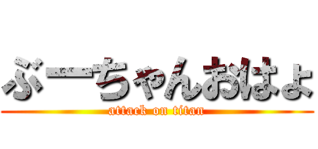 ぶーちゃんおはょ (attack on titan)