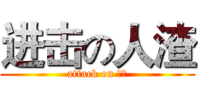 进击の人渣 (attack on 人渣)