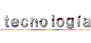 ｔｅｃｎｏｌｏｇíａ ()