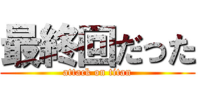 最終回だった (attack on titan)