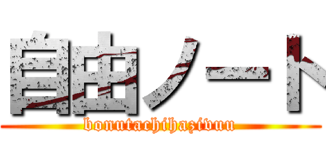 自由ノート (bonutachihazivuu)