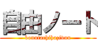 自由ノート (bonutachihazivuu)