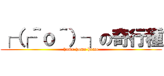 ┌（┌＾ｏ＾）┐の奇行種 (homo homo homo)