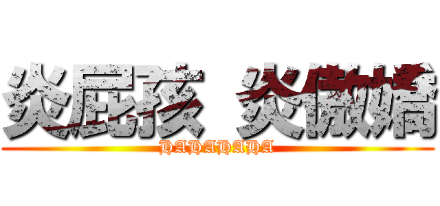 炎屁孩 炎傲嬌 (HAHAHAHA)