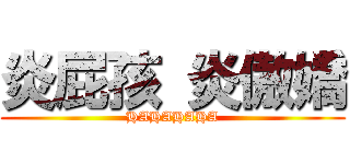 炎屁孩 炎傲嬌 (HAHAHAHA)