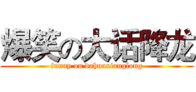 爆笑の大话降龙 (funny on dahuaxianglong)