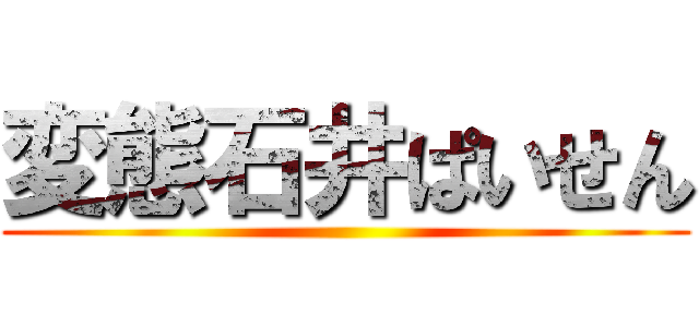 変態石井ぱいせん ()