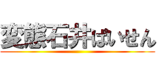 変態石井ぱいせん ()