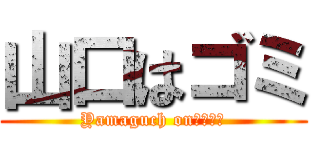 山口はゴミ (Yamaguch onぐっさん)