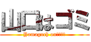 山口はゴミ (Yamaguch onぐっさん)