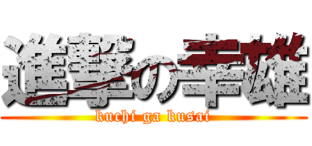 進撃の幸雄 (kuchi ga kusai)