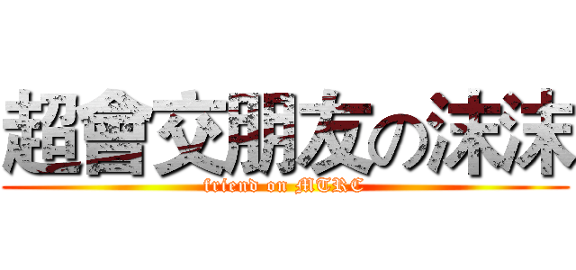超會交朋友の沫沫 (friend on MTRC)