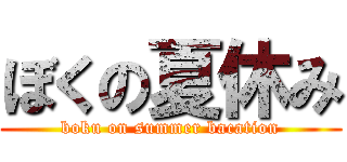 ぼくの夏休み (boku on summer bacation)