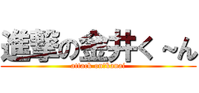進撃の金井く～ん (attack on　kanai)