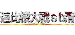 逗比楼大戰ｓｂ清 (attack on titan)