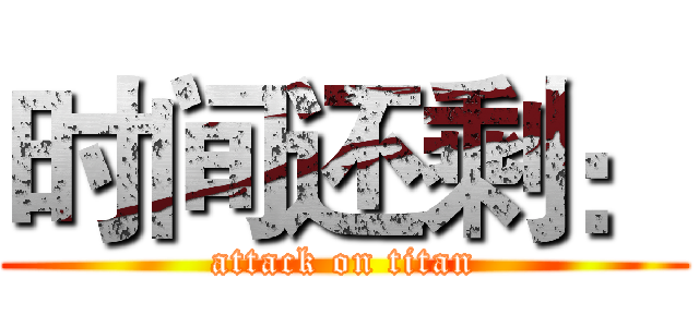 时间还剩： (attack on titan)