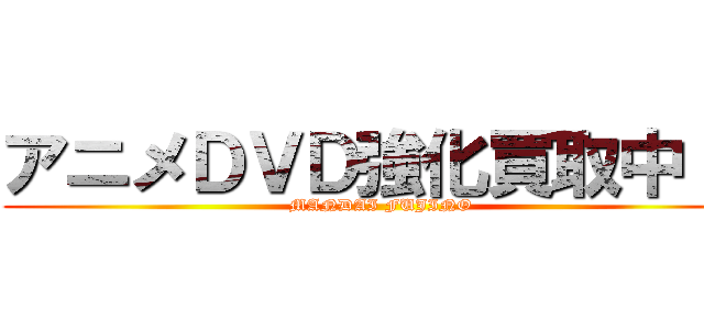 アニメＤＶＤ強化買取中！！ (MANDAI FUJINO)