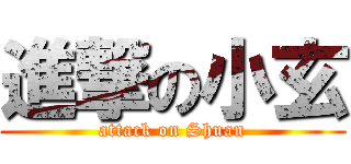 進撃の小玄 (attack on Shuan)