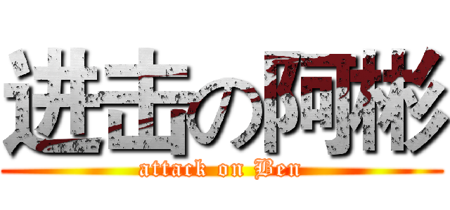 进击の阿彬 (attack on Ben)