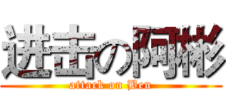 进击の阿彬 (attack on Ben)