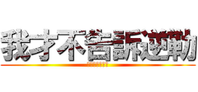 我才不告訴逆勒 (我才不告訴逆勒)