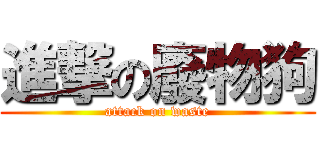進撃の廢物狗 (attack on waste)