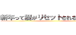 新年って暦がリセットされるだけでは？ ()